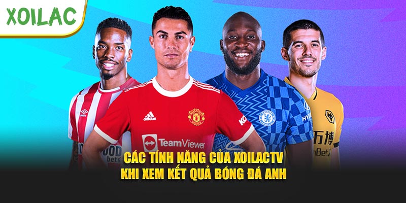 Các tính năng của Xoilactv khi xem kết quả bóng đá Anh