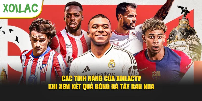 Các tính năng của Xoilactv khi xem kết quả bóng đá Tây Ban Nha