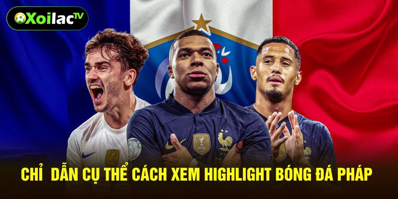 Chỉ dẫn cụ thể cách xem highlight bóng đá pháp