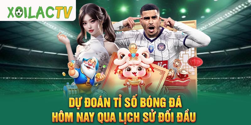 Dự đoán tỉ số bóng đá hôm nay qua lịch sử đối đầu