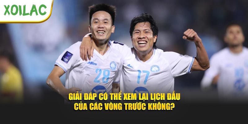 Giải đáp có thể xem lại lịch đấu của các vòng trước không?