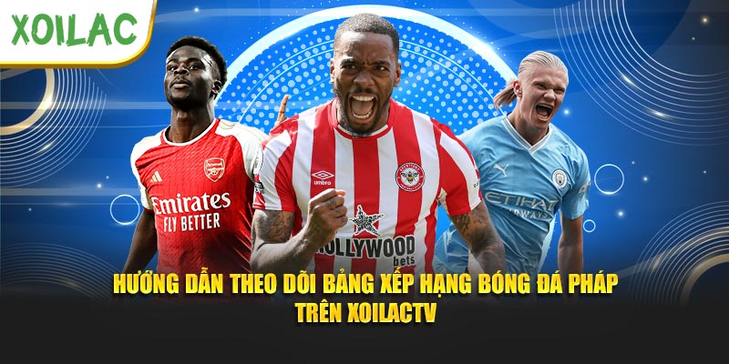 Hướng dẫn theo dõi bảng xếp hạng bóng đá Pháp trên XoilacTV