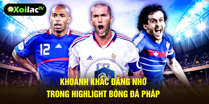 Khoảnh khắc đáng nhớ trong highlight bóng đá pháp