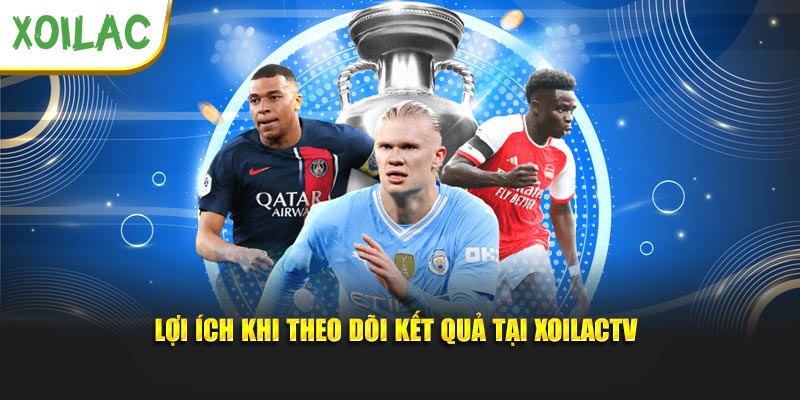Lợi ích khi theo dõi kết quả tại xoilactv