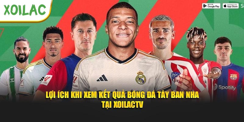 Lợi ích khi xem kết quả bóng đá Tây Ban Nha tại Xoilactv