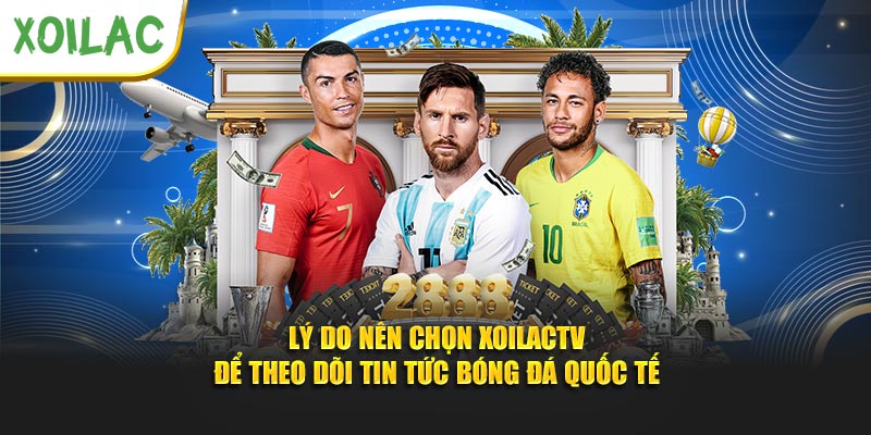 Lý do nên chọn Xoilactv để theo dõi tin tức bóng đá quốc tế