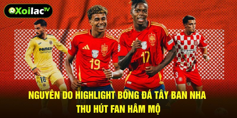 Nguyên do highlight bóng đá Tây Ban Nha thu hút fan hâm mộ