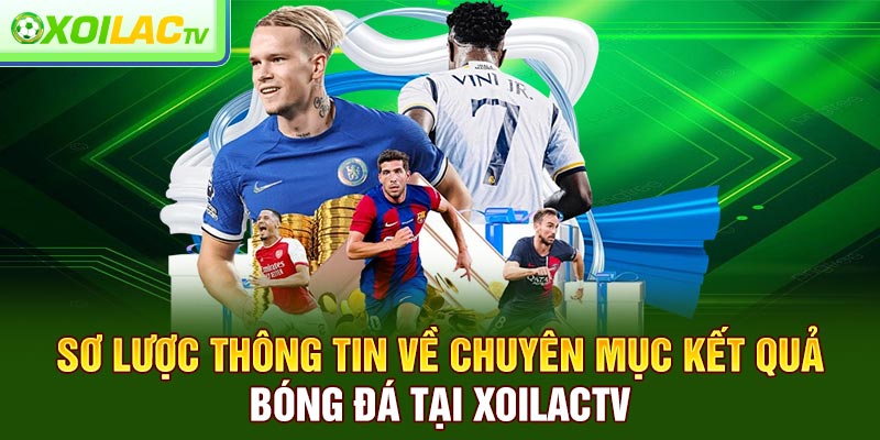 Sơ lược thông tin về chuyên mục kết quả bóng đá tại Xoilactv