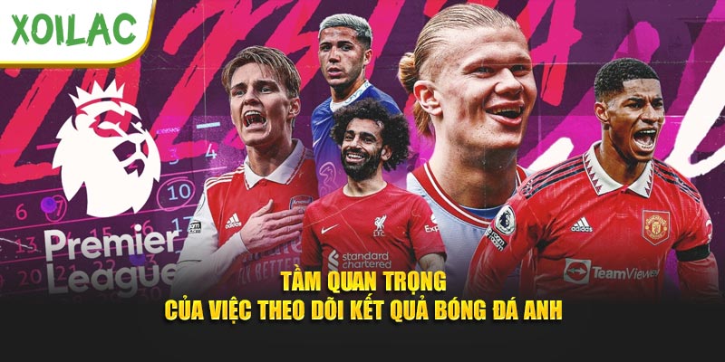 Tầm quan trọng của việc theo dõi kết quả bóng đá Anh