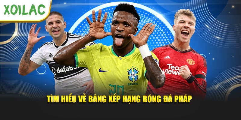 Tìm hiểu thông tin về bảng xếp hạng bóng đá Pháp