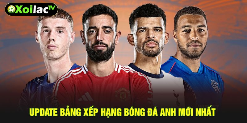 Update bảng xếp hạng bóng đá Anh mới nhất