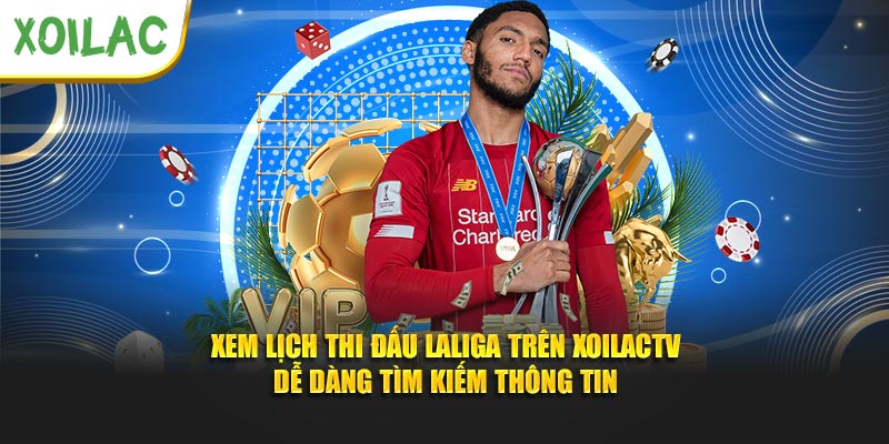 Xem lịch thi đấu LaLiga trên XoilacTV dễ dàng tìm kiếm thông tin